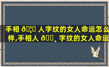 手相 🦄 人字纹的女人命运怎么样,手相人 🕸 字纹的女人命运好吗